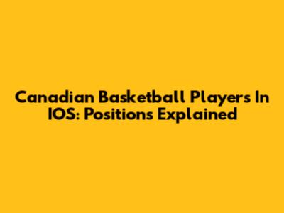 Canadian Basketball Players In IOS: Positions Explained