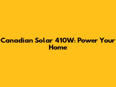 Canadian Solar 410W: Power Your Home