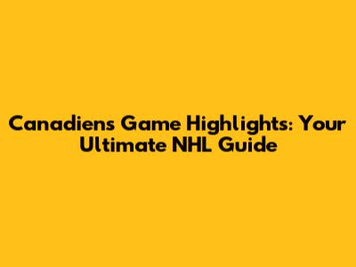 Canadiens Game Highlights: Your Ultimate NHL Guide