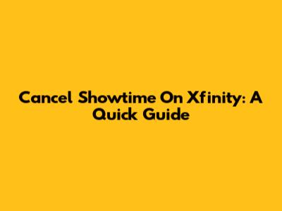 Cancel Showtime On Xfinity: A Quick Guide