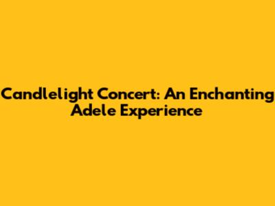 Candlelight Concert: An Enchanting Adele Experience