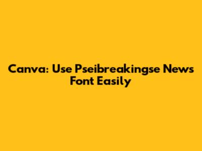 Canva: Use Pseibreakingse News Font Easily