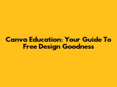 Canva Education: Your Guide To Free Design Goodness