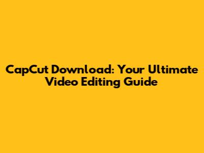 CapCut Download: Your Ultimate Video Editing Guide