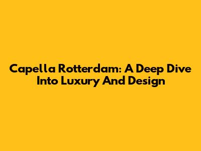 Capella Rotterdam: A Deep Dive Into Luxury And Design