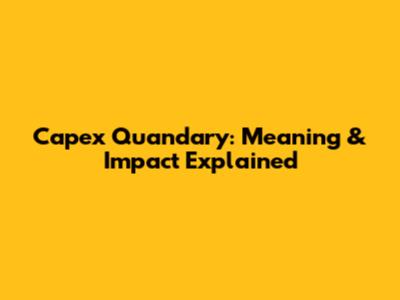 Capex Quandary: Meaning & Impact Explained