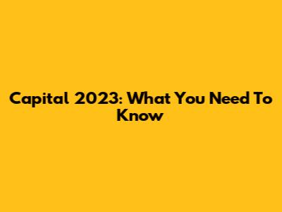 Capital 2023: What You Need To Know
