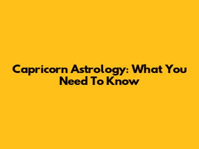 Capricorn Astrology: What You Need To Know