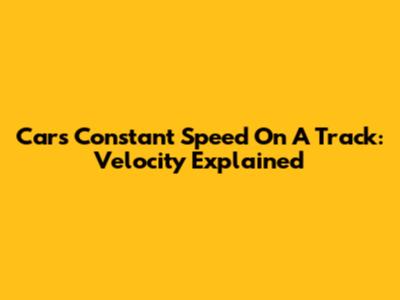 Car's Constant Speed On A Track: Velocity Explained