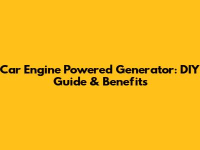 Car Engine Powered Generator: DIY Guide & Benefits