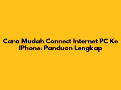 Cara Mudah Connect Internet PC Ke IPhone: Panduan Lengkap