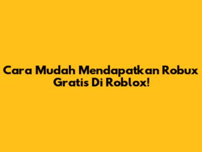 Cara Mudah Mendapatkan Robux Gratis Di Roblox!