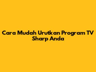 Cara Mudah Urutkan Program TV Sharp Anda