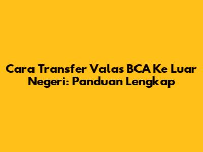 Cara Transfer Valas BCA Ke Luar Negeri: Panduan Lengkap