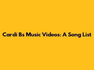 Cardi B's Music Videos: A Song List