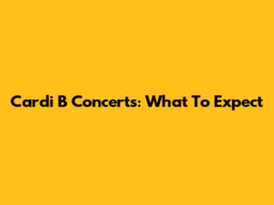 Cardi B Concerts: What To Expect