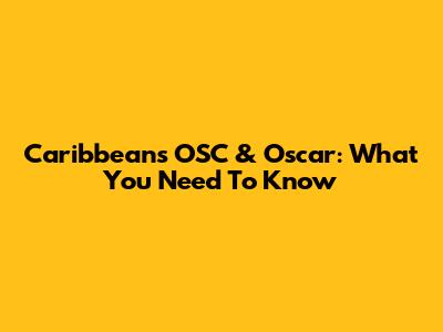 Caribbean's OSC & Oscar: What You Need To Know