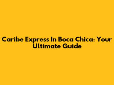 Caribe Express In Boca Chica: Your Ultimate Guide