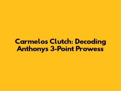 Carmelo's Clutch: Decoding Anthony's 3-Point Prowess