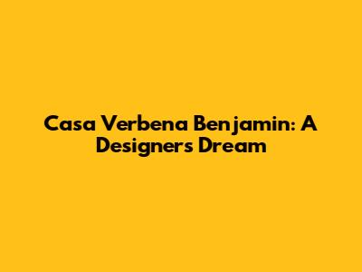 Casa Verbena Benjamin: A Designer's Dream