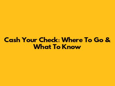 Cash Your Check: Where To Go & What To Know