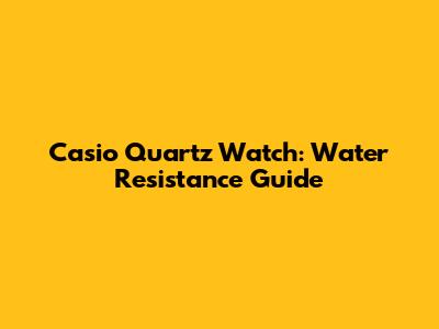 Casio Quartz Watch: Water Resistance Guide