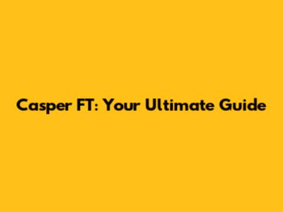 Casper FT: Your Ultimate Guide
