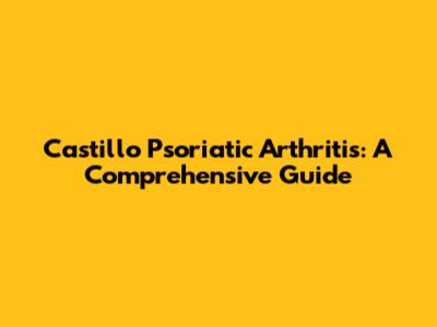 Castillo Psoriatic Arthritis: A Comprehensive Guide