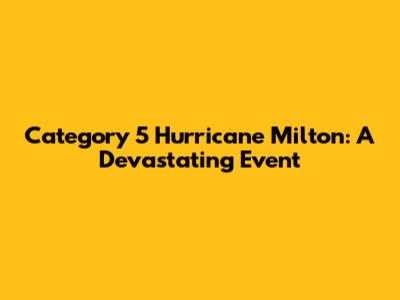 Category 5 Hurricane Milton: A Devastating Event