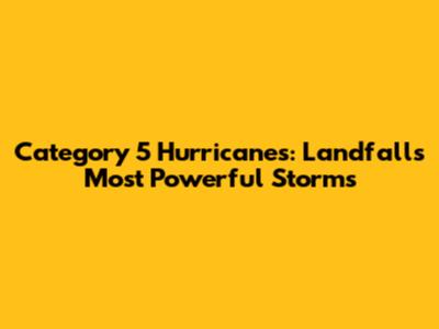 Category 5 Hurricanes: Landfall's Most Powerful Storms