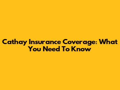 Cathay Insurance Coverage: What You Need To Know