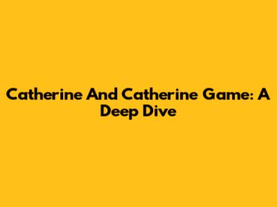 Catherine And Catherine Game: A Deep Dive
