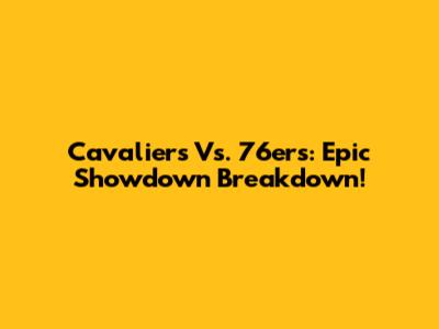 Cavaliers Vs. 76ers: Epic Showdown Breakdown!