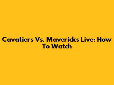 Cavaliers Vs. Mavericks Live: How To Watch