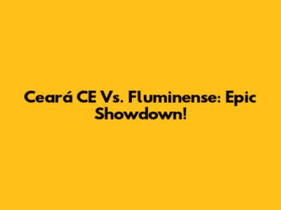 Ceará CE Vs. Fluminense: Epic Showdown!