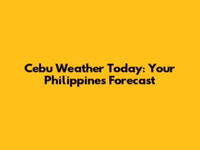 Cebu Weather Today: Your Philippines Forecast