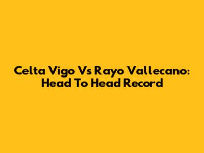 Celta Vigo Vs Rayo Vallecano: Head To Head Record