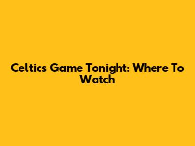 Celtics Game Tonight: Where To Watch