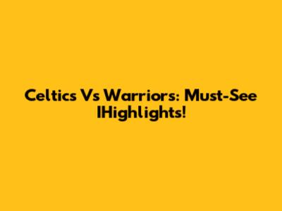 Celtics Vs Warriors: Must-See IHighlights!