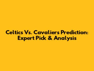 Celtics Vs. Cavaliers Prediction: Expert Pick & Analysis
