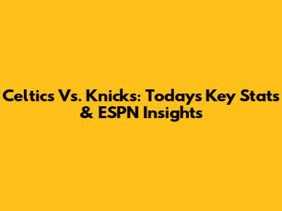 Celtics Vs. Knicks: Today's Key Stats & ESPN Insights