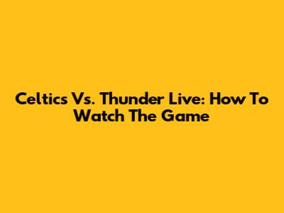 Celtics Vs. Thunder Live: How To Watch The Game