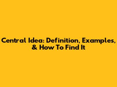 Central Idea: Definition, Examples, & How To Find It