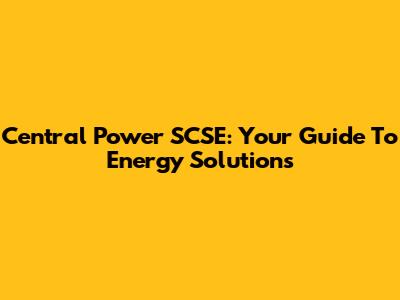 Central Power SCSE: Your Guide To Energy Solutions