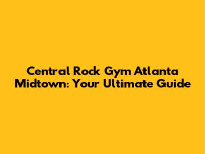 Central Rock Gym Atlanta Midtown: Your Ultimate Guide