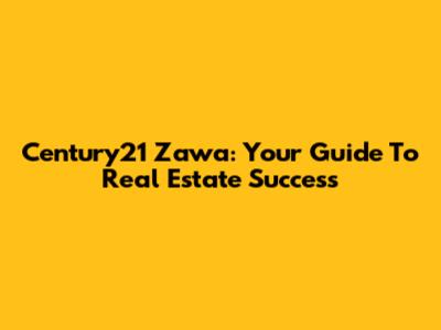 Century21 Zawa: Your Guide To Real Estate Success