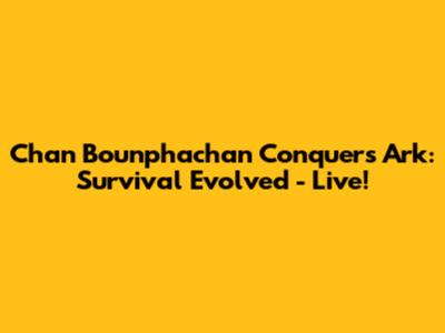 Chan Bounphachan Conquers Ark: Survival Evolved - Live!
