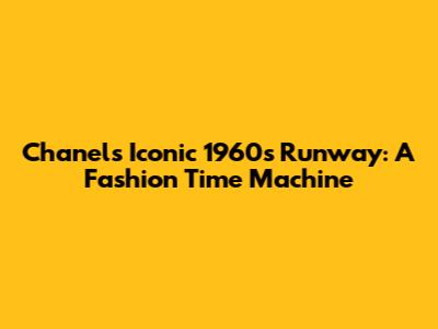 Chanel's Iconic 1960s Runway: A Fashion Time Machine