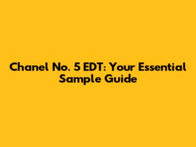 Chanel No. 5 EDT: Your Essential Sample Guide