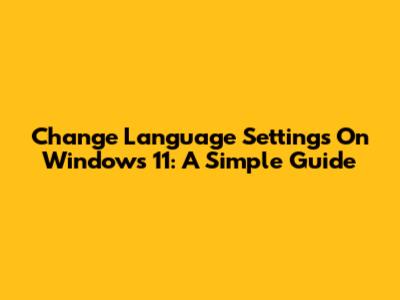 Change Language Settings On Windows 11: A Simple Guide